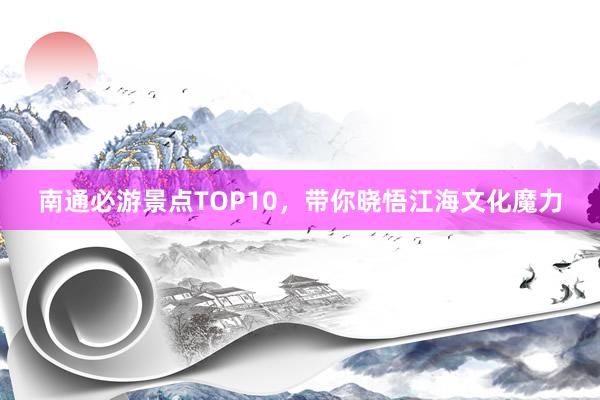 南通必游景点TOP10，带你晓悟江海文化魔力